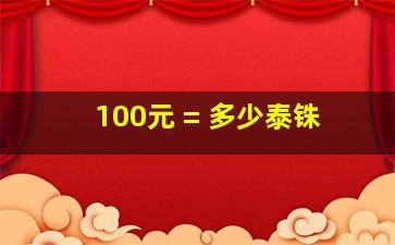 100元 = 多少泰铢